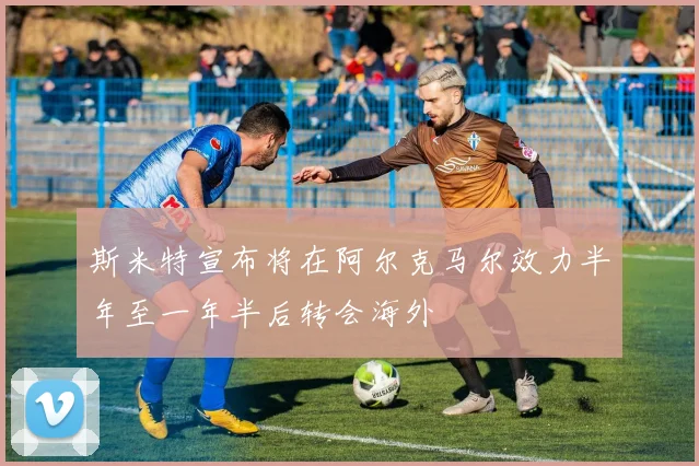 斯米特宣布将在阿尔克马尔效力半年至一年半后转会海外