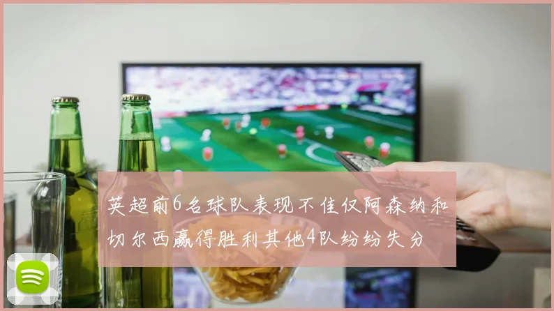 英超前6名球队表现不佳仅阿森纳和切尔西赢得胜利其他4队纷纷失分