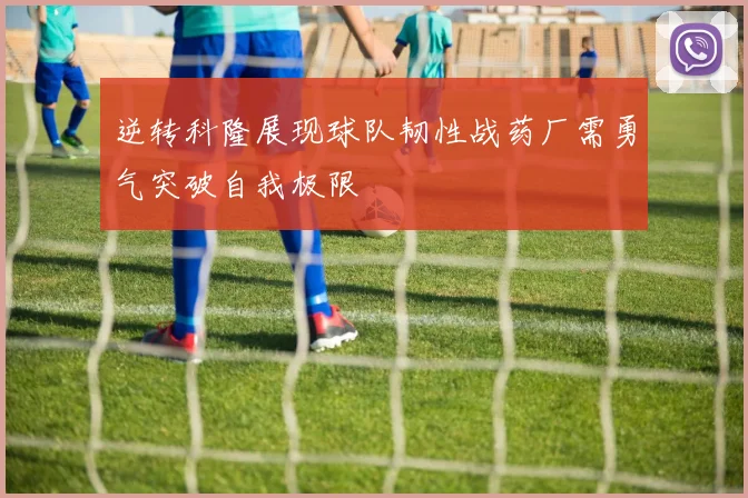 逆转科隆展现球队韧性战药厂需勇气突破自我极限