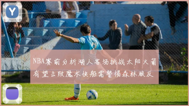 NBA赛前分析湖人客场挑战太阳火箭有望击败魔术快船需警惕森林狼反击