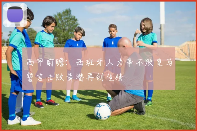 西甲前瞻：西班牙人力争不败皇马誓言击败黄潜再创佳绩