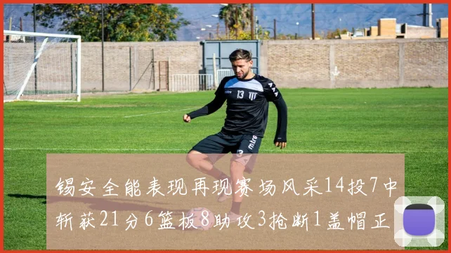 锡安全能表现再现赛场风采14投7中斩获21分6篮板8助攻3抢断1盖帽正负值24领衔全场